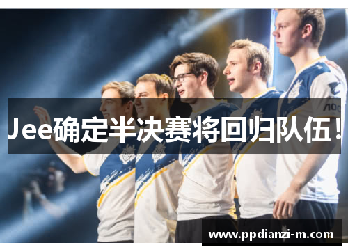 Jee确定半决赛将回归队伍！