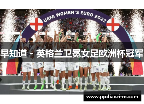 早知道 - 英格兰卫冕女足欧洲杯冠军