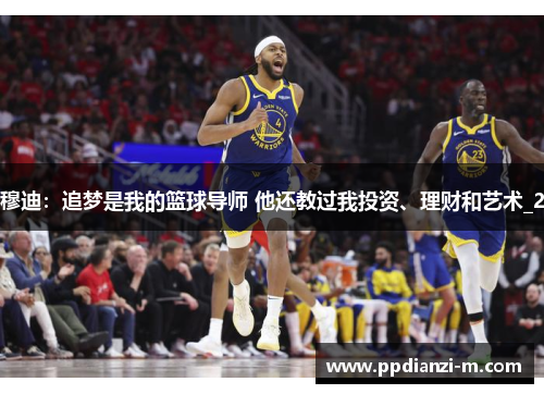 穆迪：追梦是我的篮球导师 他还教过我投资、理财和艺术_2