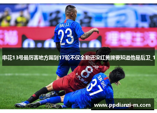 申花13号最厉害地方踢到17轮不仅全勤还没红黄牌要知道他是后卫_1