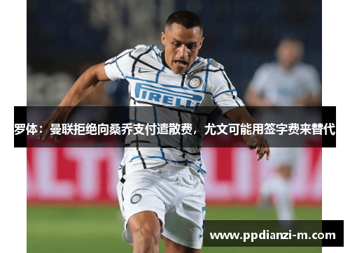 罗体：曼联拒绝向桑乔支付遣散费，尤文可能用签字费来替代