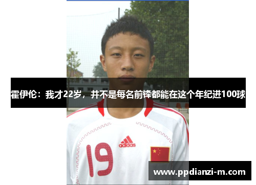 霍伊伦：我才22岁，并不是每名前锋都能在这个年纪进100球