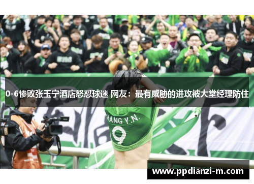 0-6惨败张玉宁酒店怒怼球迷 网友：最有威胁的进攻被大堂经理防住