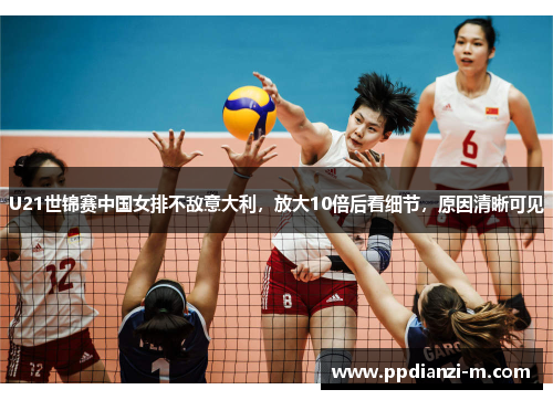 U21世锦赛中国女排不敌意大利，放大10倍后看细节，原因清晰可见